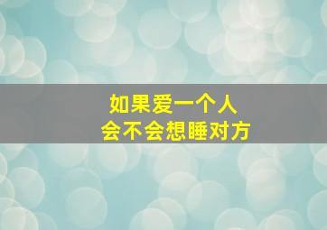 如果爱一个人 会不会想睡对方